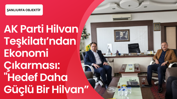 AK Parti Hilvan Teşkilatı’ndan Ekonomi Çıkarması: "Hedef Daha Güçlü Bir Hilvan"